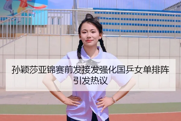 孙颖莎亚锦赛前发接发强化国乒女单排阵引发热议