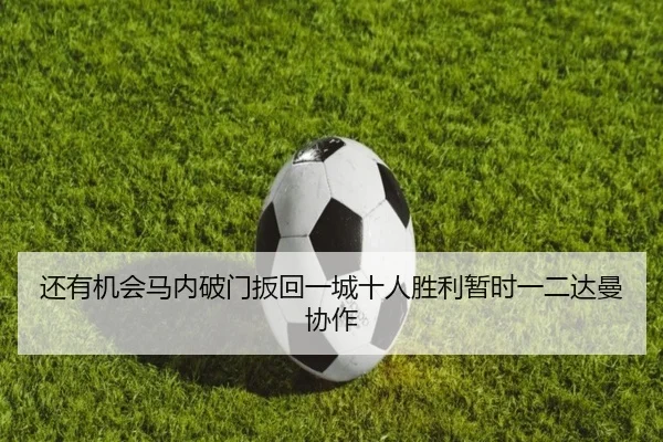 还有机会马内破门扳回一城十人胜利暂时一二达曼协作